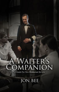 Title: A Waiter's Companion: A Guide For New Restaurant Servers, Author: Jon Bee