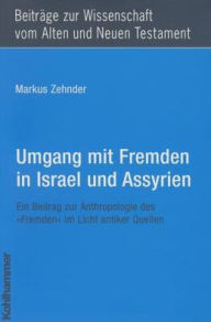 Title: Umgang mit Fremden in Israel und Assyrien: Ein Beitrag zur Anthropologie des 'Fremden' im Licht antiker Quellen, Author: Markus Zehnder