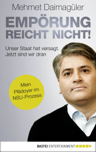Title: Empörung reicht nicht!: Unser Staat hat versagt. Jetzt sind wir dran. Mein Plädoyer im NSU-Prozess, Author: Mehmet Daimagüler