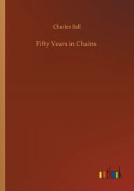 Title: Fifty Years in Chains, Author: Charles Ball