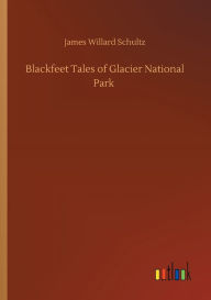 Title: Blackfeet Tales of Glacier National Park, Author: James Willard Schultz