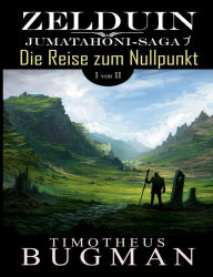 Title: Zelduin - Die Reise zum Nullpunkt (Teil 1 von 2): Jumatahoni-Saga 1, Author: Timotheus Bugman