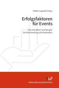 Title: Erfolgsfaktoren für Events: Von Interaktion und Neugier bis Matchmaking und Moderation, Author: Stefan Luppold