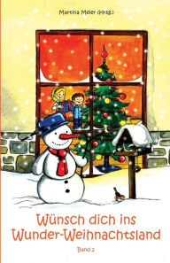 Title: Wünsch dich ins Wunder-Weihnachtsland: Erzählungen, Märchen und Gedichte zur Advents- und Weihnachtszeit - Band 2, Author: Martina Meier