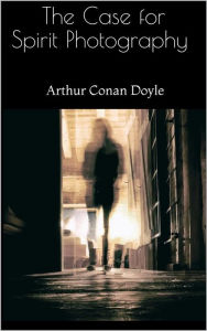 Title: The Case for Spirit Photography, Author: Arthur Conan Doyle