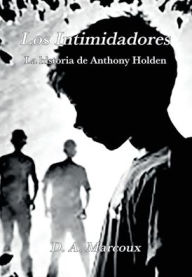 Title: LOS INTIMIDADORES: La historia de Anthony Holden, Author: D. A. Marcoux
