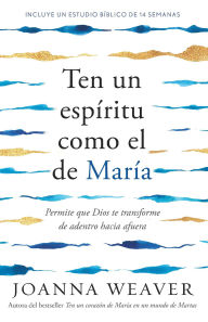 Ten un espíritu como el de María: Permite que Dios te transforme de adentro hacia afuera / Having a Mary Spirit